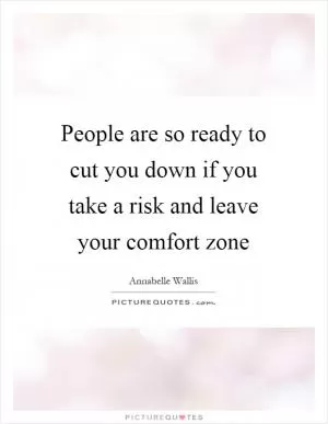 People are so ready to cut you down if you take a risk and leave your comfort zone Picture Quote #1