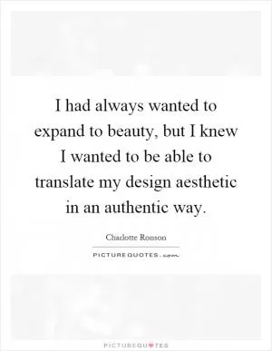 I had always wanted to expand to beauty, but I knew I wanted to be able to translate my design aesthetic in an authentic way Picture Quote #1