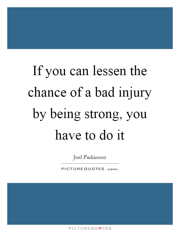 If you can lessen the chance of a bad injury by being strong, you have to do it Picture Quote #1