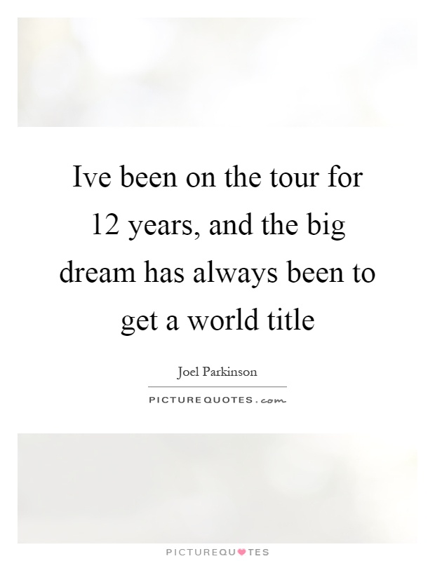 Ive been on the tour for 12 years, and the big dream has always been to get a world title Picture Quote #1