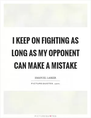I keep on fighting as long as my opponent can make a mistake Picture Quote #1