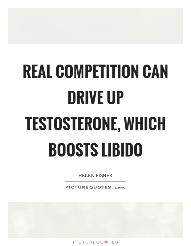 Real competition can drive up testosterone, which boosts libido Picture Quote #1