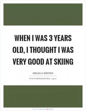 When I was 3 years old, I thought I was very good at skiing Picture Quote #1