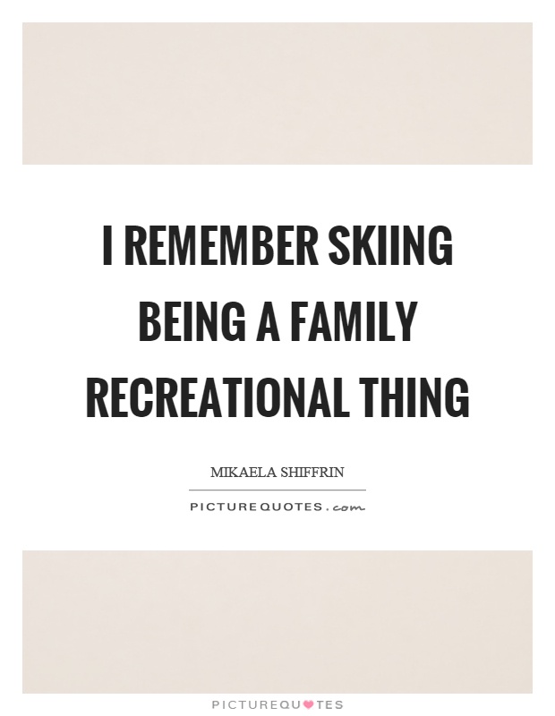 I remember skiing being a family recreational thing Picture Quote #1
