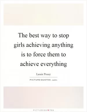 The best way to stop girls achieving anything is to force them to achieve everything Picture Quote #1