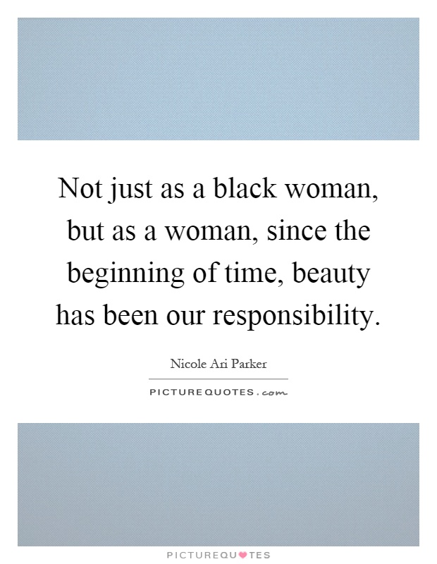 Not just as a black woman, but as a woman, since the beginning of time, beauty has been our responsibility Picture Quote #1