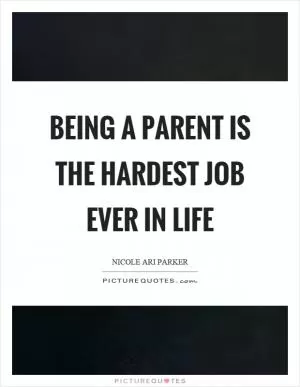 Being a parent is the hardest job ever in life Picture Quote #1