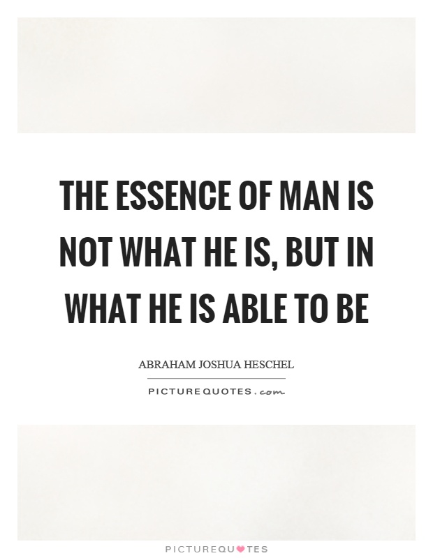 The essence of man is not what he is, but in what he is able to be Picture Quote #1