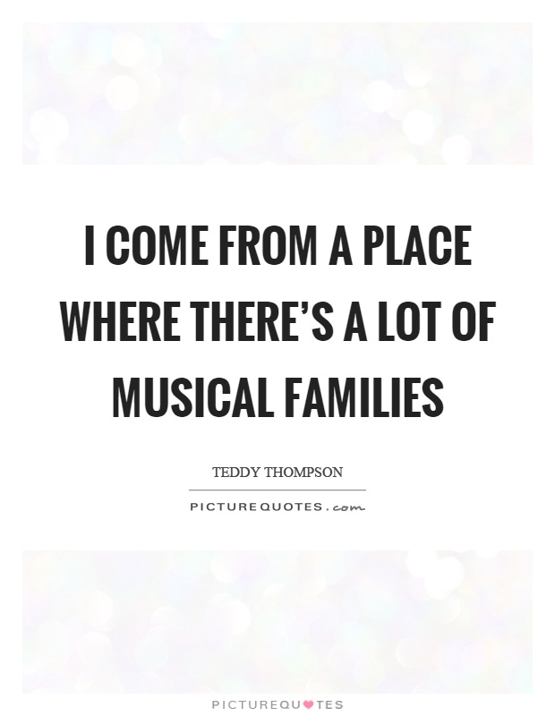 I come from a place where there's a lot of musical families Picture Quote #1