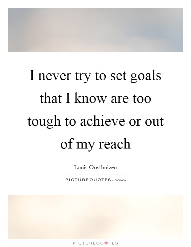 I never try to set goals that I know are too tough to achieve or out of my reach Picture Quote #1