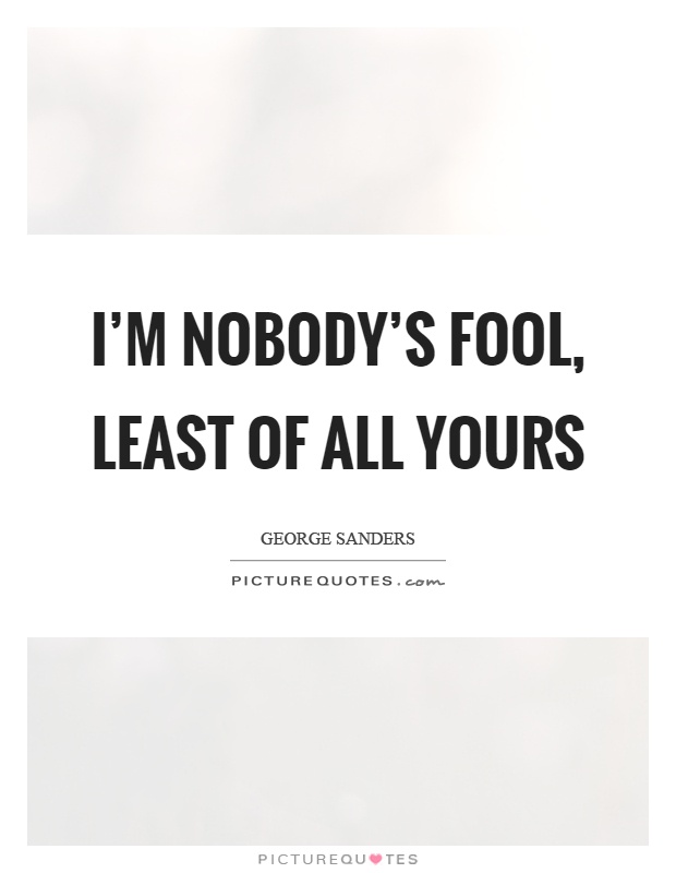 I'm nobody's fool, least of all yours Picture Quote #1