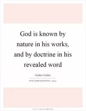 God is known by nature in his works, and by doctrine in his revealed word Picture Quote #1