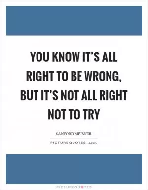 You know it’s all right to be wrong, but it’s not all right not to try Picture Quote #1