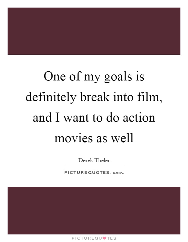 One of my goals is definitely break into film, and I want to do action movies as well Picture Quote #1