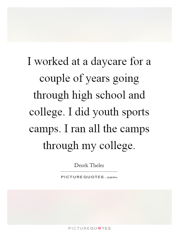 I worked at a daycare for a couple of years going through high school and college. I did youth sports camps. I ran all the camps through my college Picture Quote #1