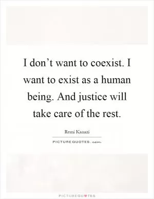 I don’t want to coexist. I want to exist as a human being. And justice will take care of the rest Picture Quote #1