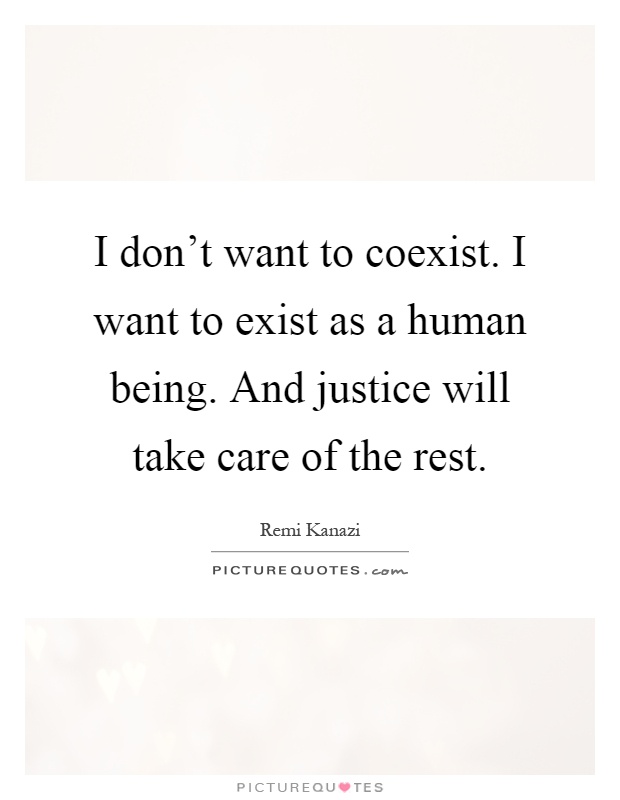 I don't want to coexist. I want to exist as a human being. And justice will take care of the rest Picture Quote #1