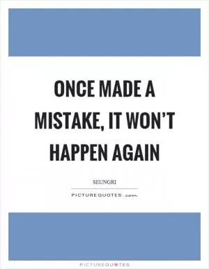 Once made a mistake, it won’t happen again Picture Quote #1
