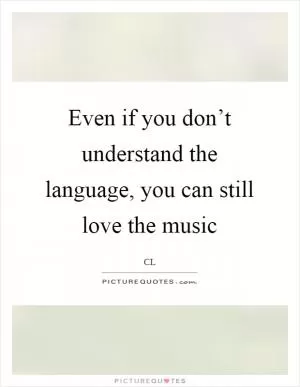 Even if you don’t understand the language, you can still love the music Picture Quote #1