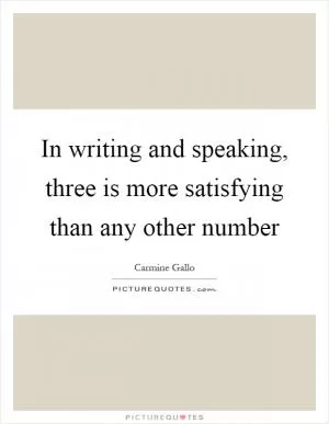 In writing and speaking, three is more satisfying than any other number Picture Quote #1
