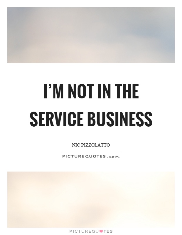 I'm not in the service business Picture Quote #1