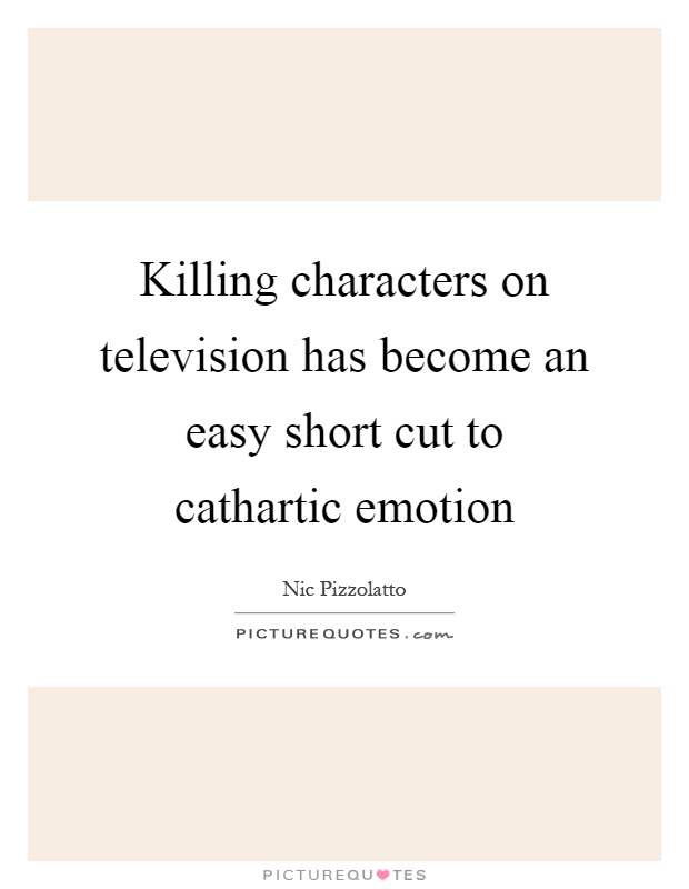 Killing characters on television has become an easy short cut to cathartic emotion Picture Quote #1