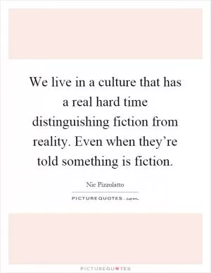 We live in a culture that has a real hard time distinguishing fiction from reality. Even when they’re told something is fiction Picture Quote #1