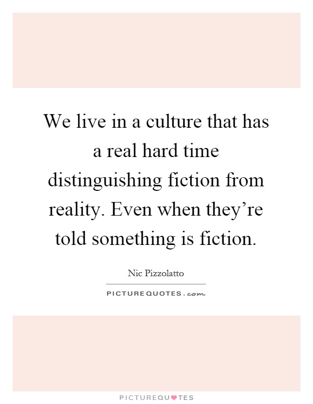 We live in a culture that has a real hard time distinguishing fiction from reality. Even when they're told something is fiction Picture Quote #1
