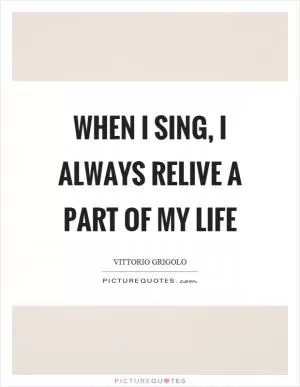When I sing, I always relive a part of my life Picture Quote #1