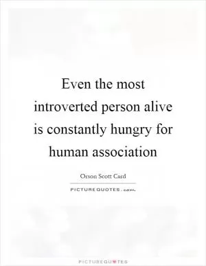 Even the most introverted person alive is constantly hungry for human association Picture Quote #1