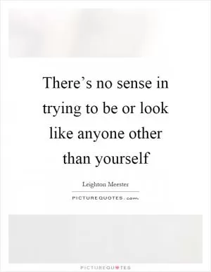 There’s no sense in trying to be or look like anyone other than yourself Picture Quote #1