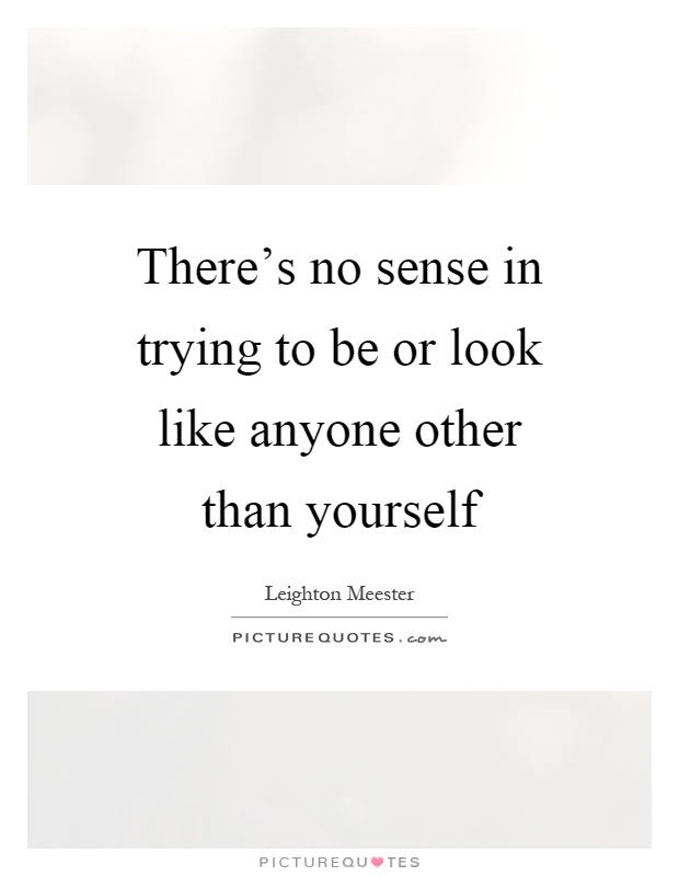 There's no sense in trying to be or look like anyone other than yourself Picture Quote #1