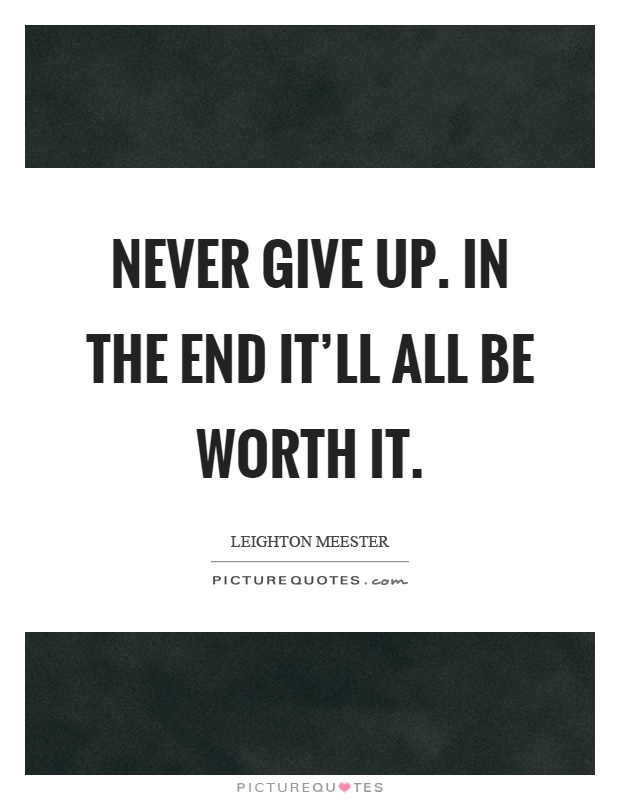 Never give up. In the end it'll all be worth it Picture Quote #1