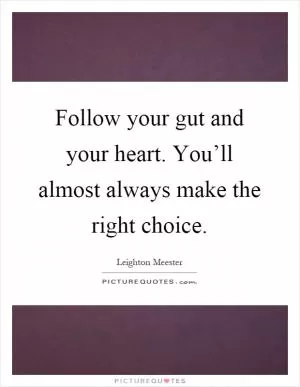 Follow your gut and your heart. You’ll almost always make the right choice Picture Quote #1
