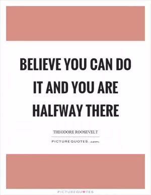 Believe you can do it and you are halfway there Picture Quote #1