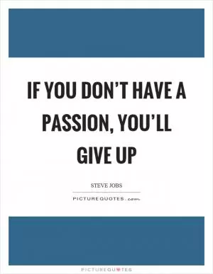 If you don’t have a passion, you’ll give up Picture Quote #1