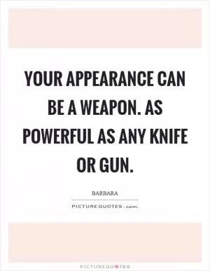 Your appearance can be a weapon. As powerful as any knife or gun Picture Quote #1