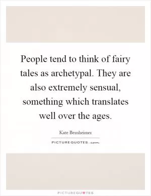 People tend to think of fairy tales as archetypal. They are also extremely sensual, something which translates well over the ages Picture Quote #1