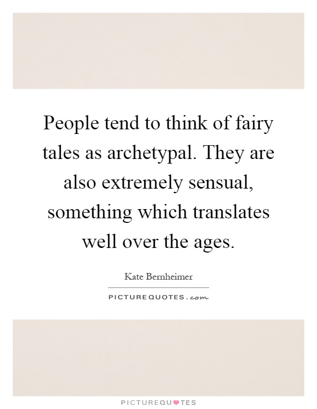 People tend to think of fairy tales as archetypal. They are also extremely sensual, something which translates well over the ages Picture Quote #1