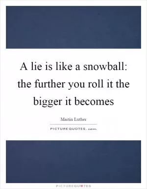 A lie is like a snowball: the further you roll it the bigger it becomes Picture Quote #1