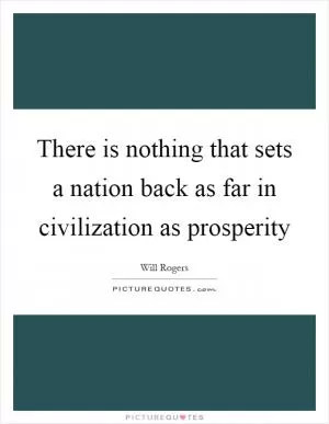 There is nothing that sets a nation back as far in civilization as prosperity Picture Quote #1