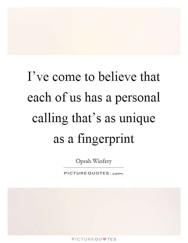 I've come to believe that each of us has a personal calling that's as unique as a fingerprint Picture Quote #1