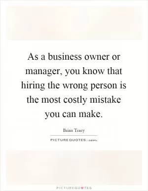 As a business owner or manager, you know that hiring the wrong person is the most costly mistake you can make Picture Quote #1