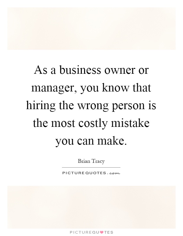 As a business owner or manager, you know that hiring the wrong person is the most costly mistake you can make Picture Quote #1