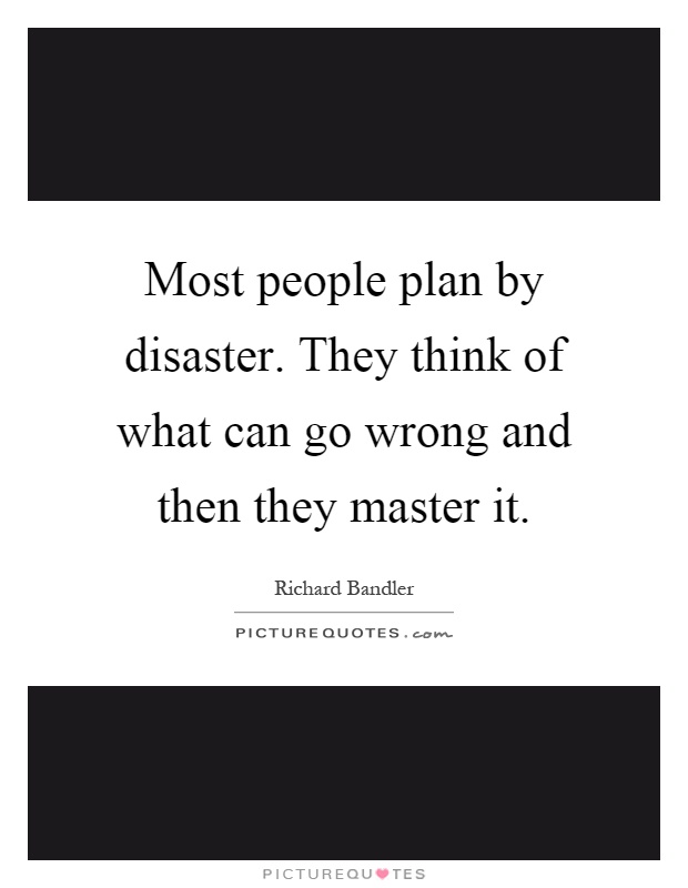 Most people plan by disaster. They think of what can go wrong and then they master it Picture Quote #1