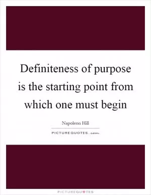 Definiteness of purpose is the starting point from which one must begin Picture Quote #1