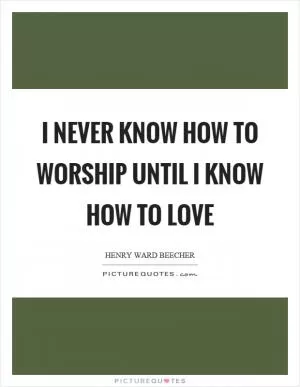 I never know how to worship until I know how to love Picture Quote #1