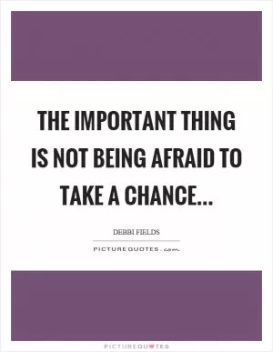 The important thing is not being afraid to take a chance Picture Quote #1