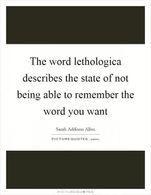 The word lethologica describes the state of not being able to remember the word you want Picture Quote #1