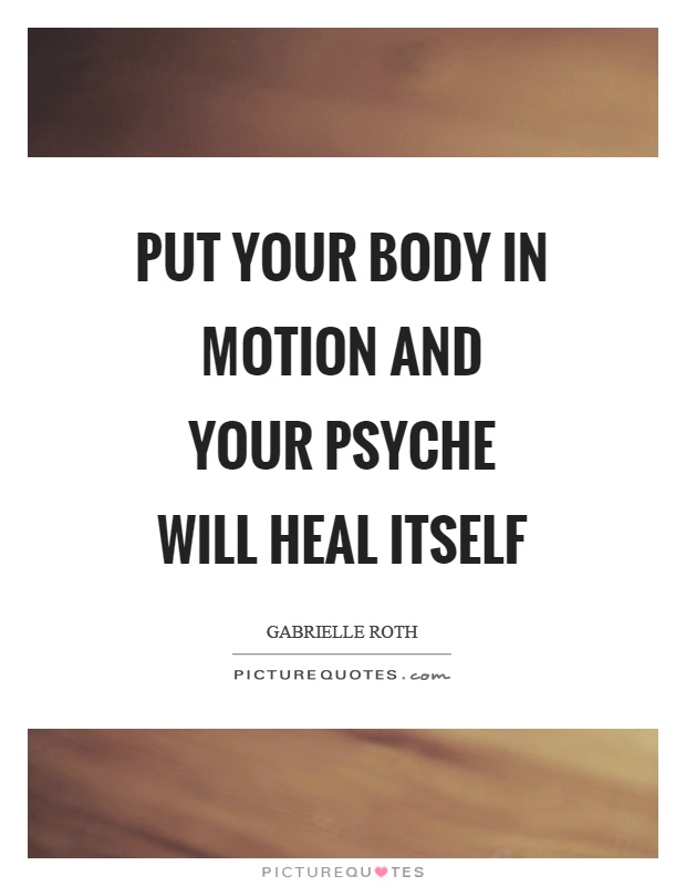 Put your body in motion and your psyche will heal itself Picture Quote #1